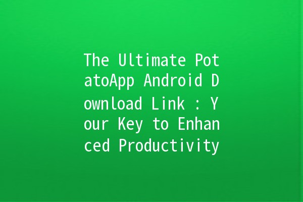 The Ultimate PotatoApp Android Download Link 🌟🥔: Your Key to Enhanced Productivity