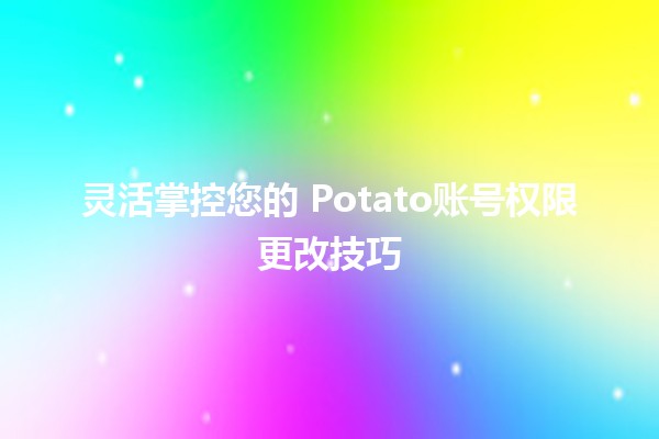 灵活掌控您的💻 Potato账号权限更改技巧