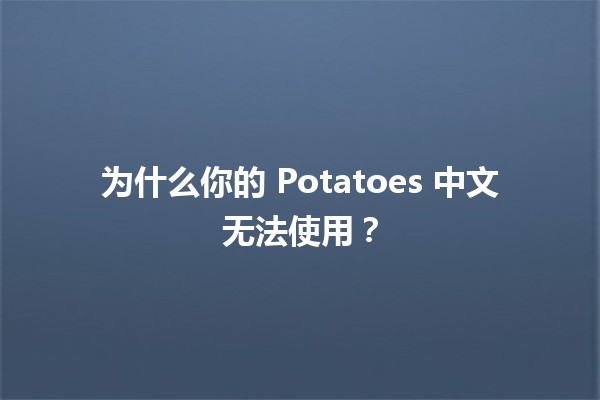 为什么你的 Potatoes 中文无法使用？🥔💻