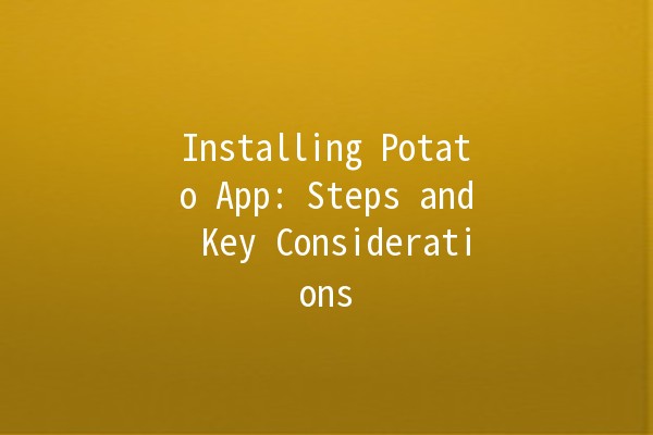 Installing Potato App: Steps and Key Considerations 🥔💻