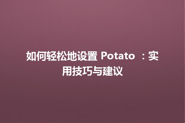 如何轻松地设置 Potato 🍟：实用技巧与建议