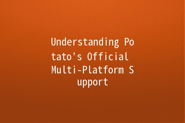 Understanding Potato's Official Multi-Platform Support 🥔🌐