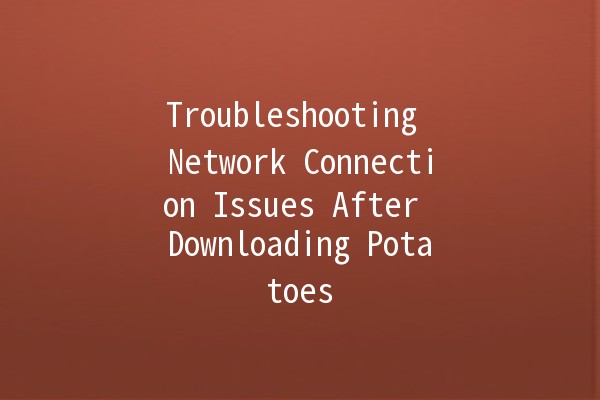 Troubleshooting Network Connection Issues After Downloading Potatoes 🥔🚫🌐