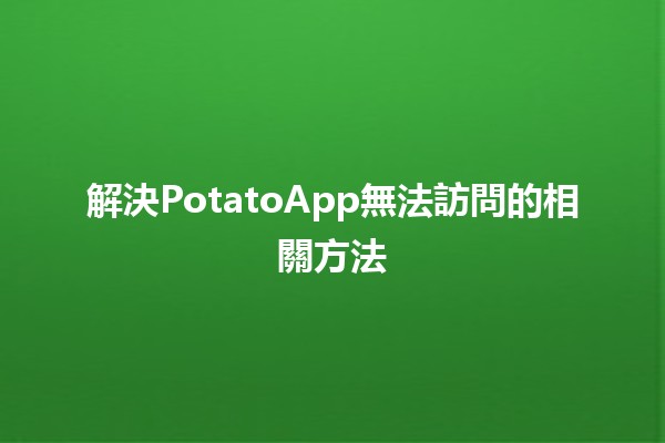 解決PotatoApp無法訪問的相關方法 🥔🔧