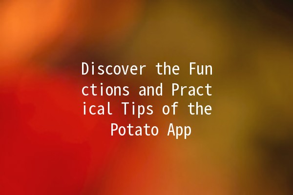 Discover the Functions and Practical Tips of the Potato App 🥔📱