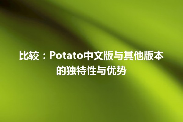 比较📊：Potato中文版与其他版本的独特性与优势