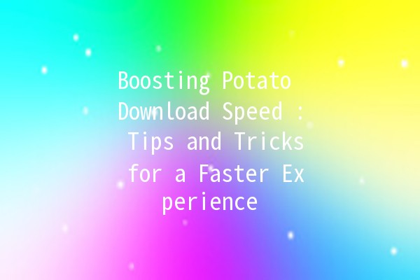 Boosting Potato Download Speed 🚀: Tips and Tricks for a Faster Experience