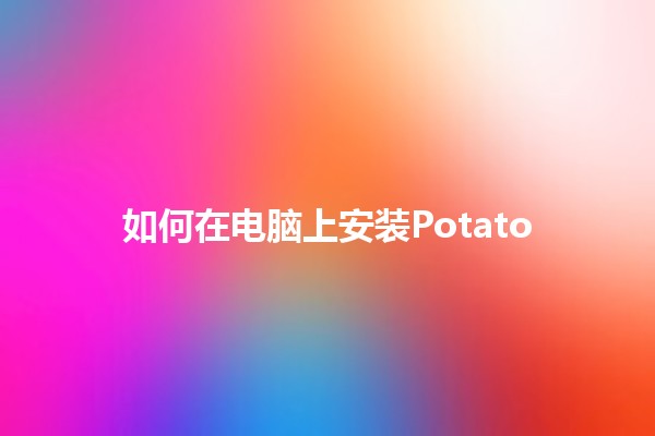 如何在电脑上安装Potato 🥔💻