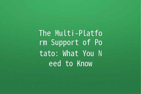 The Multi-Platform Support of Potato: What You Need to Know 🥔✨