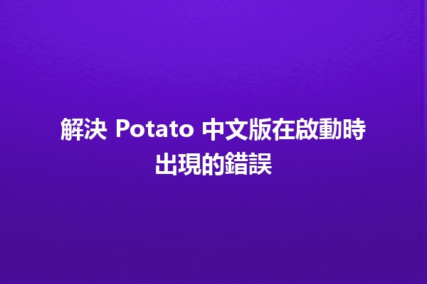 解決 Potato 中文版在啟動時出現的錯誤 🔧💻