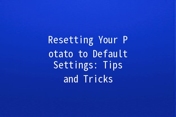 Resetting Your Potato to Default Settings: Tips and Tricks 🥔✨