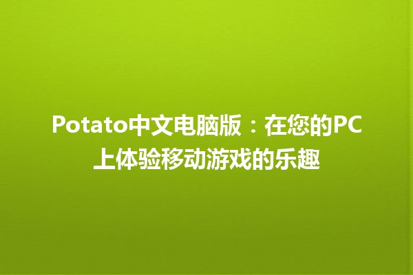 Potato中文电脑版：在您的PC上体验移动游戏的乐趣🎮