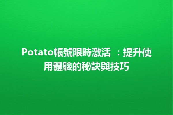 Potato帳號限時激活 🥔⏰：提升使用體驗的秘訣與技巧