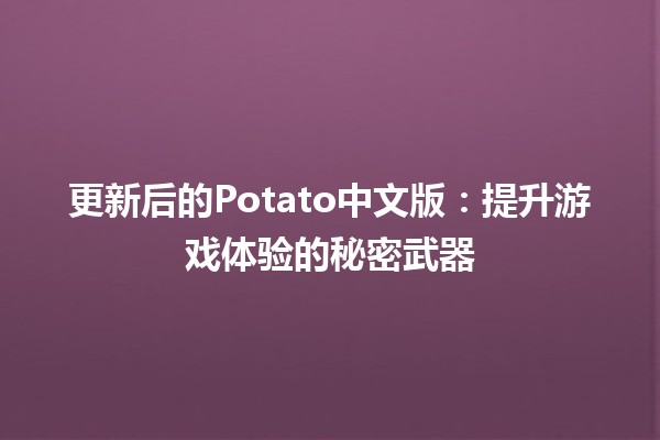 🎮 更新后的Potato中文版：提升游戏体验的秘密武器 🔧