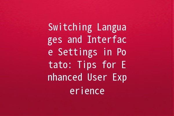 Switching Languages and Interface Settings in Potato: Tips for Enhanced User Experience 🌍💻