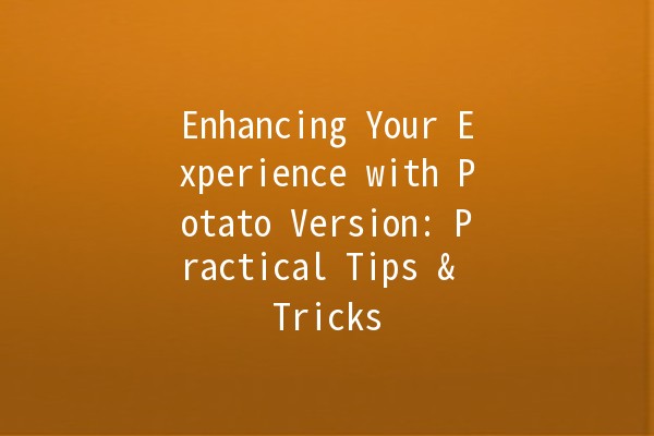 Enhancing Your Experience with Potato Version: Practical Tips & Tricks 🥔✨