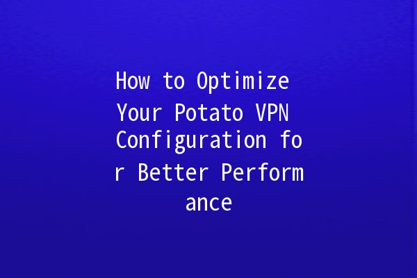 How to Optimize Your Potato VPN Configuration for Better Performance 🌐🥔