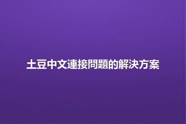 土豆中文連接問題的解決方案 🥔💻