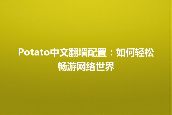 Potato中文翻墙配置：如何轻松畅游网络世界🌐