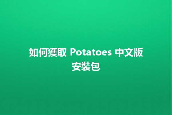 如何獲取 Potatoes 中文版安裝包🟢