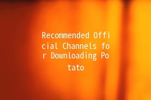 Recommended Official Channels for Downloading Potato 📥🥔