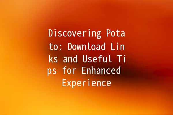 Discovering Potato: Download Links and Useful Tips for Enhanced Experience 🚀🥔