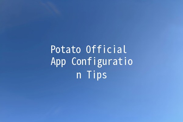 Potato Official App Configuration Tips 🍟📱