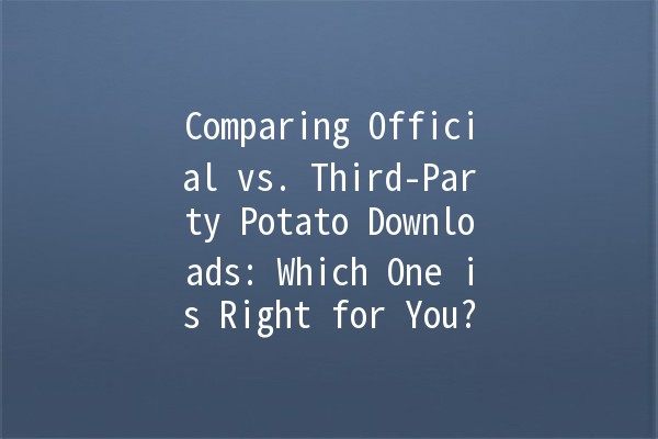 Comparing Official vs. Third-Party Potato Downloads: Which One is Right for You? 🥔💻