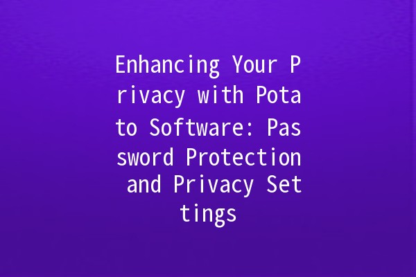 Enhancing Your Privacy with Potato Software: Password Protection and Privacy Settings 🛡️💻