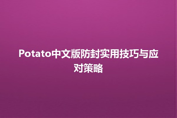 🍟 Potato中文版防封实用技巧与应对策略 🛡️