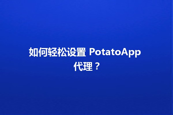 如何轻松设置 PotatoApp 代理？🌟🚀