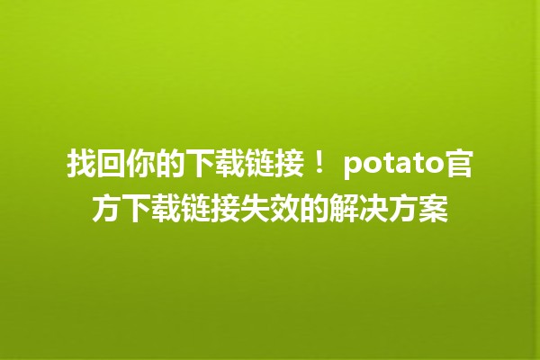 找回你的下载链接！🍟 potato官方下载链接失效的解决方案