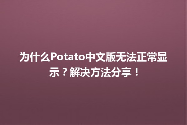 🥔为什么Potato中文版无法正常显示？解决方法分享！