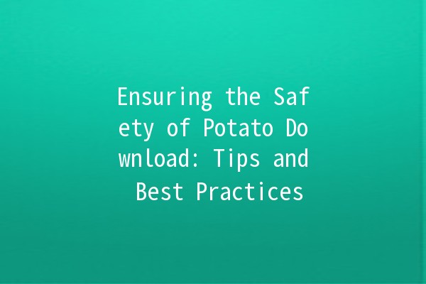 Ensuring the Safety of Potato Download: Tips and Best Practices 🥔🔒