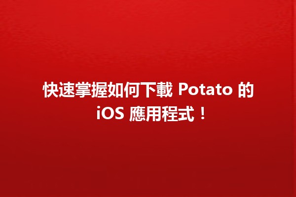 📱 快速掌握如何下載 Potato 的 iOS 應用程式！