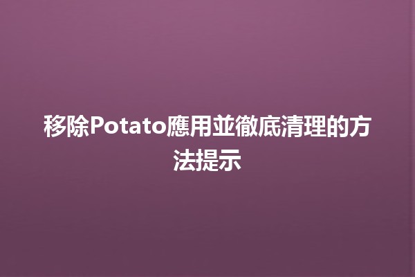 移除🗑️Potato應用並徹底清理的方法提示