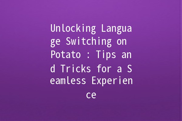 Unlocking Language Switching on Potato 🥔🌐: Tips and Tricks for a Seamless Experience