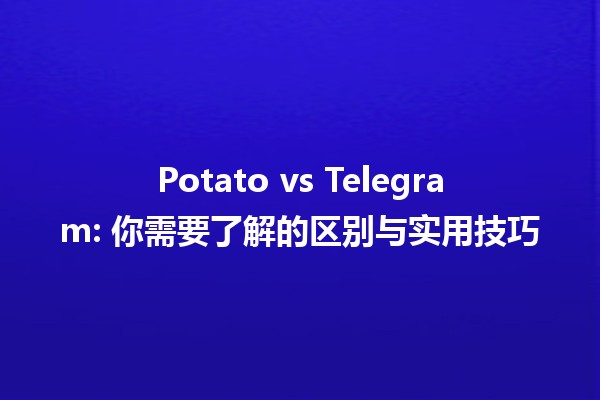 Potato vs Telegram: 你需要了解的区别与实用技巧 🥔📱