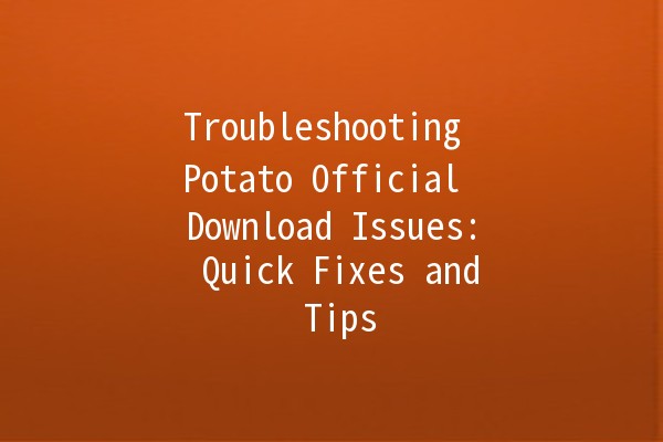 Troubleshooting Potato Official Download Issues: Quick Fixes and Tips 🥔💻