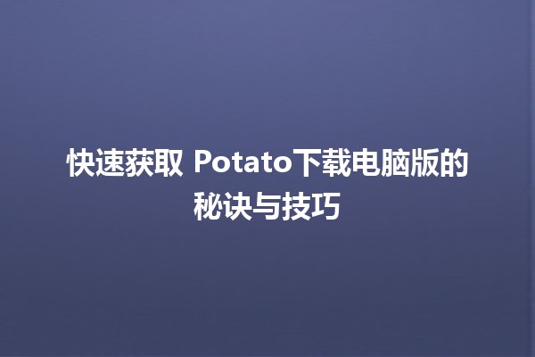 🚀 快速获取📥 Potato下载电脑版的秘诀与技巧