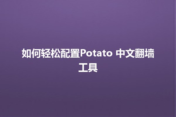 如何轻松配置Potato 中文翻墙工具 🥔🛡️