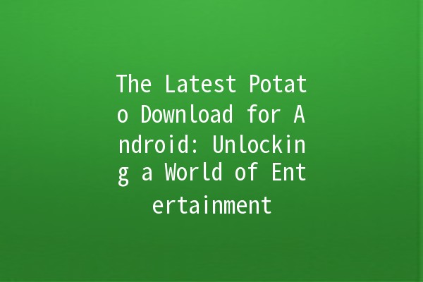 The Latest Potato Download for Android: Unlocking a World of Entertainment 🎮🍟