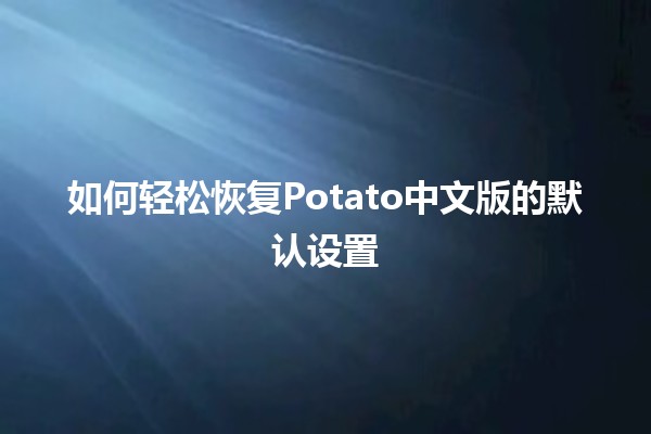 如何轻松恢复Potato中文版的默认设置 🥔🔧