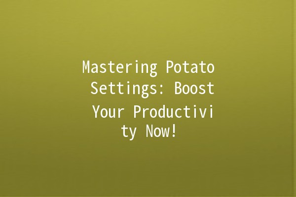 Mastering Potato Settings: Boost Your Productivity Now! 🥔🚀