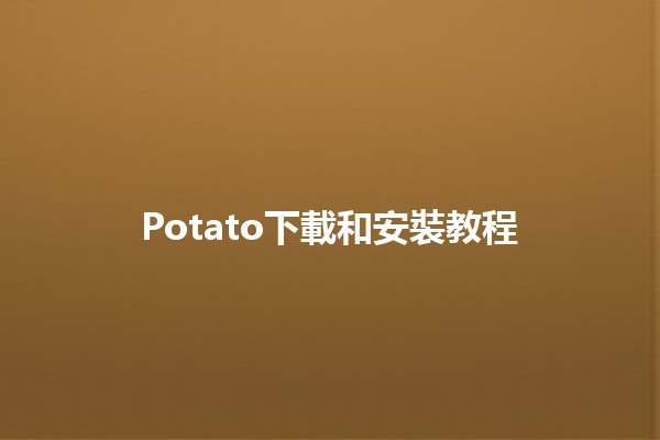 Potato下載和安裝教程🍟📥