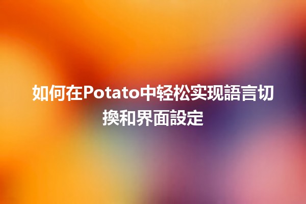 如何在Potato中轻松实现語言切換和界面設定 🌍✨