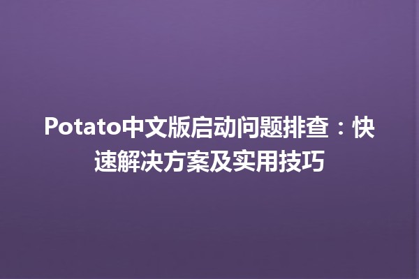 Potato中文版启动问题排查🛠️：快速解决方案及实用技巧