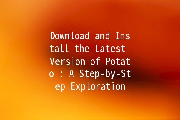 Download and Install the Latest Version of Potato 🥔: A Step-by-Step Exploration