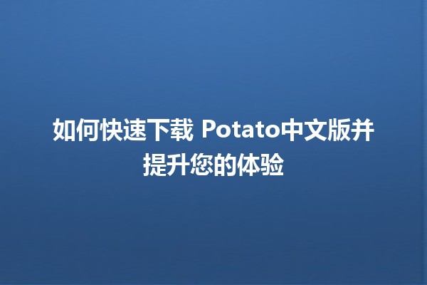 如何快速下载🎮 Potato中文版并提升您的体验