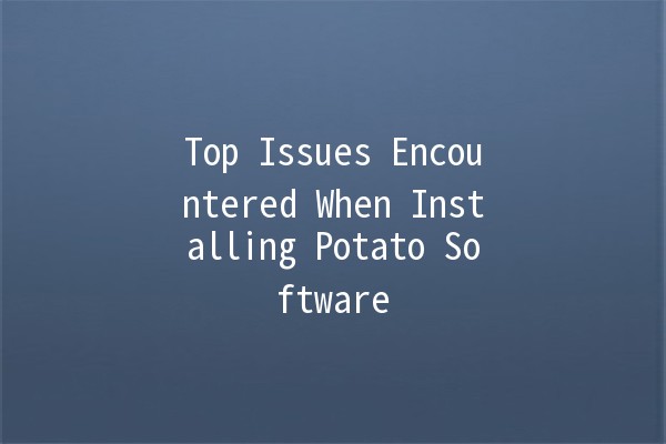 Top Issues Encountered When Installing Potato Software 🥔💻